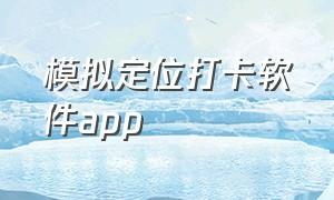 模拟定位打卡软件app（下载模拟定位打卡app）