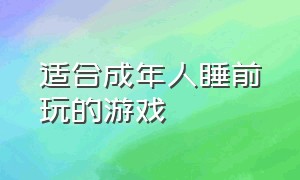 适合成年人睡前玩的游戏（18岁成年人适合玩的游戏）