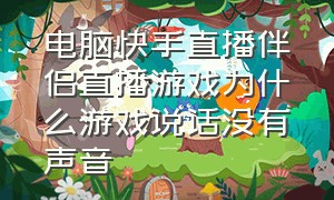 电脑快手直播伴侣直播游戏为什么游戏说话没有声音