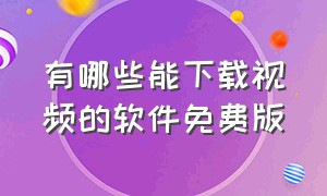 有哪些能下载视频的软件免费版（能够免费下载视频的软件）