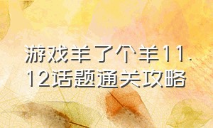 游戏羊了个羊11.12话题通关攻略