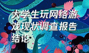 大学生玩网络游戏现状调查报告结论