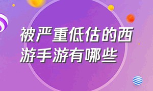 被严重低估的西游手游有哪些（被严重低估的西游手游有哪些）