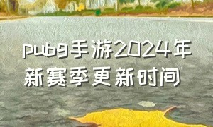 pubg手游2024年新赛季更新时间