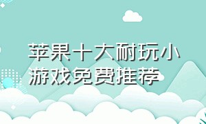 苹果十大耐玩小游戏免费推荐