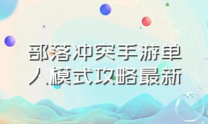 部落冲突手游单人模式攻略最新（部落冲突手游攻略地图最新）