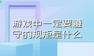 游戏中一定要遵守的规矩是什么