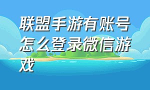 联盟手游有账号怎么登录微信游戏