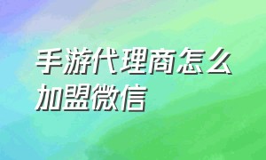 手游代理商怎么加盟微信