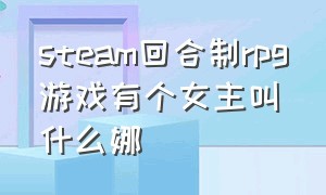 steam回合制rpg游戏有个女主叫什么娜