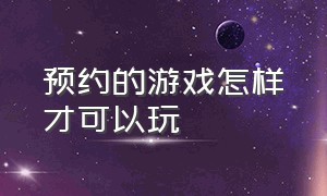 预约的游戏怎样才可以玩