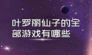 叶罗丽仙子的全部游戏有哪些（叶罗丽仙子怎么画）