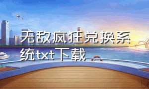 无敌疯狂兑换系统txt下载