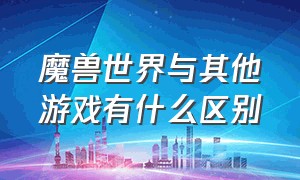 魔兽世界与其他游戏有什么区别