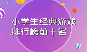 小学生经典游戏排行榜前十名