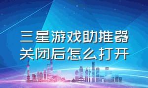 三星游戏助推器关闭后怎么打开