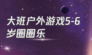 大班户外游戏5-6岁圈圈乐