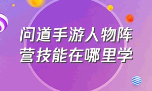 问道手游人物阵营技能在哪里学