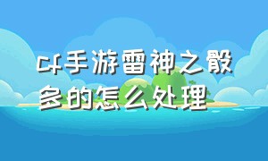 cf手游雷神之骰多的怎么处理（cf手游雷神之锤怎么获得）