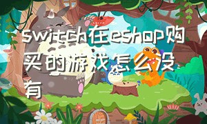 switch在eshop购买的游戏怎么没有（switcheshop购买的游戏怎么下载）