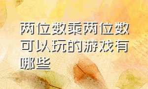 两位数乘两位数可以玩的游戏有哪些