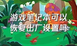 游戏笔记本可以恢复出厂设置吗（游戏笔记本可以恢复出厂设置吗苹果）