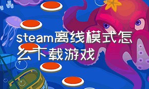 steam离线模式怎么下载游戏