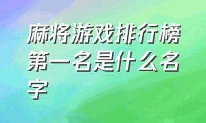 麻将游戏排行榜第一名是什么名字