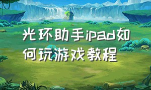 光环助手ipad如何玩游戏教程