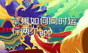 苹果如何同时运行两个app