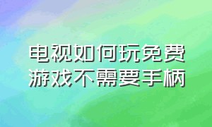 电视如何玩免费游戏不需要手柄