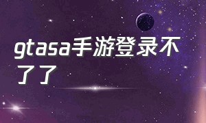 gtasa手游登录不了了