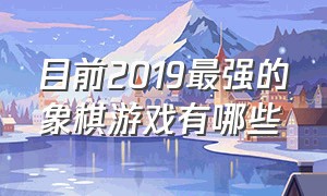 目前2019最强的象棋游戏有哪些