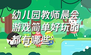 幼儿园教师晨会游戏简单好玩的都有哪些