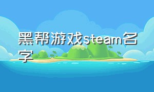 黑帮游戏steam名字（steam黑帮出狱那个游戏叫什么）