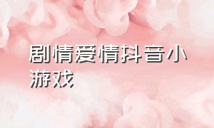 剧情爱情抖音小游戏