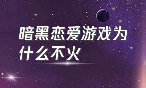 暗黑恋爱游戏为什么不火