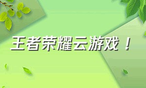 王者荣耀云游戏 !（王者荣耀云游戏入口）