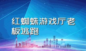 红蜘蛛游戏厅老板逃跑（红蜘蛛游戏厅老板逃跑拒捕）