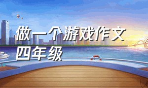 做一个游戏作文 四年级（做一个游戏作文四年级450字）