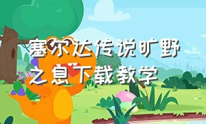 塞尔达传说旷野之息下载教学