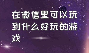 在微信里可以玩到什么好玩的游戏