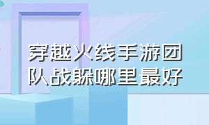 穿越火线手游团队战躲哪里最好