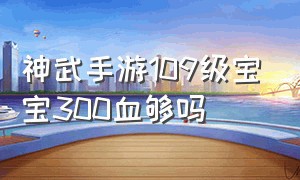 神武手游109级宝宝300血够吗