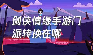 剑侠情缘手游门派转换在哪