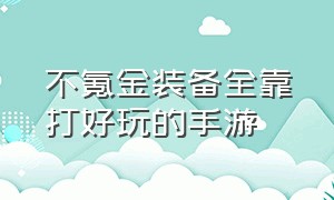 不氪金装备全靠打好玩的手游