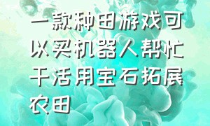 一款种田游戏可以买机器人帮忙干活用宝石拓展农田