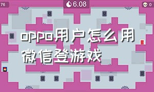 oppo用户怎么用微信登游戏（oppo怎么用第二个微信登录游戏）