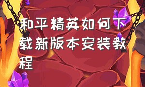 和平精英如何下载新版本安装教程