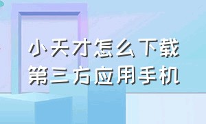 小天才怎么下载第三方应用手机